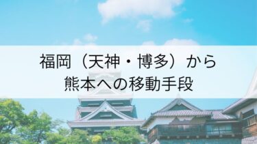 福岡（博多・天神）から熊本への移動手段は？各移動手段の料金・所要時間をまとめました！