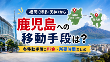 福岡（博多・天神）から鹿児島への移動手段は？各移動手段の料金・所要時間まとめ